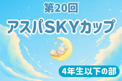2025年度 第21回 アスパSKYカップ 4年生以下の部（兵庫）例年7月開催！組合せ・日程募集