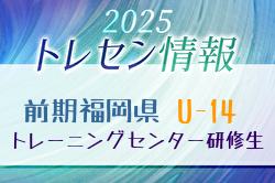 【メンバー】2025年度 前期福岡県トレセン（U-14）1次選考結果発表のお知らせ！