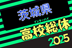 速報！2025年度 全国高校総体サッカー競技（インターハイ）茨城県大会 3回戦5/22結果掲載！次回4回戦5/27