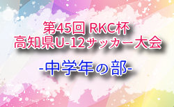 2025年度 第45回 RKC杯 高知県U-12サッカー大会・中学年の部  7/5,6開催！組合せ掲載！
