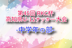 2025年度 第45回 RKC杯 高知県U-12サッカー大会・中学年の部 例年7月開催！組合せ・日程募集