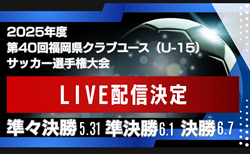 【福岡・LIVE配信のお知らせ】2025年度第40回福岡県クラブユース（U-15）サッカー選手権大会  5/31準々決勝・6/1準決勝・6/7決勝