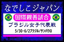 【なでしこジャパン（日本女子代表）】メンバー・スケジュール掲載！国際親善試合 ブラジル女子代表戦（5.30＆6.2 ブラジル／サンパウロ）