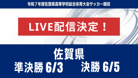 【佐賀・ライブ配信のお知らせ】準決勝 6/3 決勝 6/5 2025年度 第63回佐賀県高校総体 男子サッカーの部