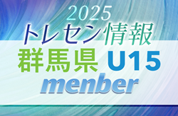 【メンバー】2025 JFA 群馬県トレセン U15（男子）選手掲載！