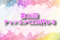 2025年度 第16回チャンネルCCN杯U-8（岐阜）例年7月開催！組合せ・日程募集