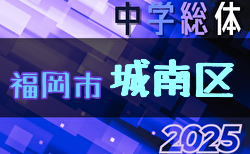 2025年度 福岡市中学校サッカー城南区大会(福岡県)  6/21.22結果掲載！次回6/28開催