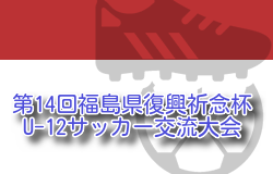 2025年度 第14回福島県復興祈念杯U-12サッカー交流大会 組合せ掲載！5/31,6/1開催！