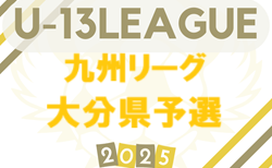 2025年度 U-13九州リーグ 大分県代表決定戦 6/1結果速報！