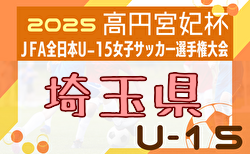 2025年度 高円宮妃杯 JFA第30回埼玉県女子ユース(U-15)サッカー大会・関東大会予選 組合せ掲載！8/30開幕