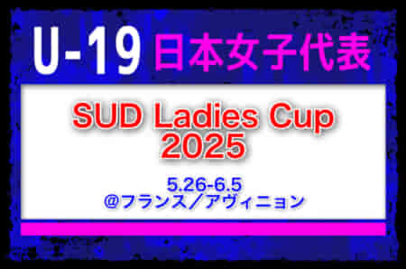 【女子U-19日本代表 】SUD Ladies Cup 2025メンバー・スケジュール発表！（5.26-6.5 ＠フランス／アヴィニョン）　