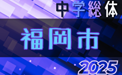 2025年度 福岡市中学校サッカー大会 区大会代表掲載中！7/19,20開催！組合せ募集
