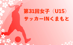 2025年度 第31回女子（U-15）サッカーINくまもと 例年7月開催！日程・組合せ募集