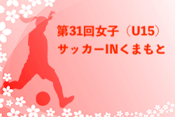 2025年度 第31回女子（U-15）サッカーINくまもと 例年7月開催！日程・組合せ募集