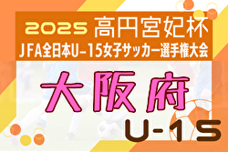 2025年度  JFA 第30回全日本U-15女子サッカー選手権大会 大阪府大会 大会要項掲載！9/6～23開催！組合せ募集中