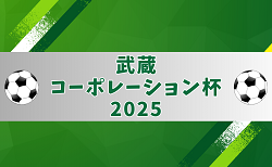 武蔵コーポレーション杯 2025 U-11大会 6/1開幕?組み合わせ情報ありがとうございます
