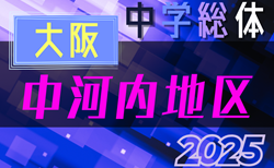 2025年度 大阪中学校サッカー選手権大会･第58回中河内地区夏季サッカー大会 ベスト8リーグ 第1節5/31結果判明分！日程・組合せ情報引き続き募集