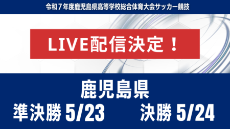※決勝14:00に変更【鹿児島インハイ・ライブ配信のお知らせ】2025年度第78回鹿児島県高校総体男子サッカー競技大会