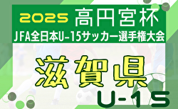 2025年度 高円宮杯 JFA第37回全日本U-15サッカー選手権 滋賀県大会  大会要項＆やぐら表掲載！9/6～10/18開催！
