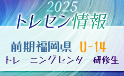 【メンバー】2025年度 福岡県トレセン（U-14）前期最終選考結果発表のお知らせ！