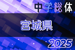 2025年度 第74回 宮城県中学校総体 サッカー競技 例年7月開催！地区大会結果お待ちしています。