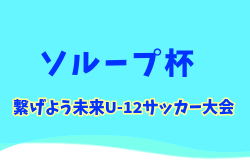 2025年度 第5回ソループ杯 繋げよう未来U-12サッカー大会 鹿児島 7/25開催！組合せ募集中
