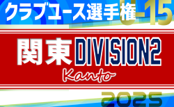 速報！【7/27,28LIVE配信】2025関東クラブユースサッカー選手権（U-15）大会DIVISION2 4県代表16チーム出場！グループリーグ第1節7/25全結果更新！第2・3節は7/26開催！