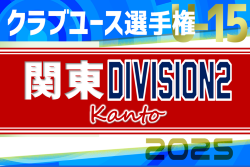 2025関東クラブユースサッカー選手権（U-15）大会DIVISION2 7/25～28開催！県予選開催中！組合せ募集！