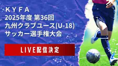 【九州U-18タウンクラブラウンド・一部試合ライブ配信のお知らせ】決勝 5位決定戦 5/18！ KYFA第36回九州クラブユース(U-18)サッカー選手権大会 兼第49回日本クラブユースサッカー選手権(U-18)大会九州地区予選