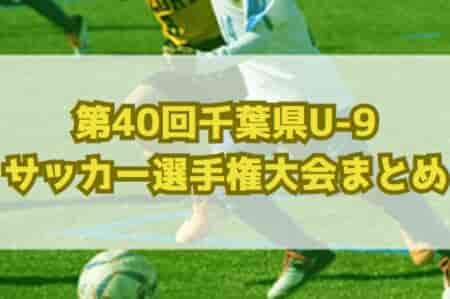 2025年度千葉県ケーブルテレビ杯 第40回千葉県U-9サッカー選手権大会  1～8ブロック予選情報まとめました！組合せ情報募集中！