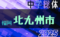 2025年度 北九州市中学校 サッカー大会(福岡県)  7/12.13結果掲載！準決勝7/19、決勝・3決7/20開催！