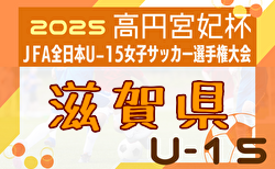 2025年度 高円宮妃杯 JFA 第30回全日本U-15 女子サッカー選手権大会滋賀県大会 8/24～開催！組合せ掲載