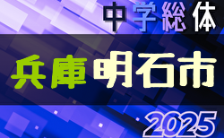 2025年度 明石市中学校総合体育大会サッカー競技大会（東播大会予選・兵庫） 6/20.21.22結果速報！1試合から組合せ・結果情報募集中