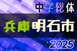 2025年度 明石市中学校総合体育大会サッカー競技大会（東播大会予選・兵庫） 優勝は二見中学校！東播大会出場4チーム決定！引き続き未判明分のスコア情報募集