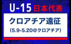 全国より22名招集【U-15日本代表】クロアチア遠征（5.9-5.20＠クロアチア） メンバー・スケジュール発表！