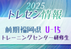 【メンバー】2025年度 福岡県トレセン（U-14）前期最終選考結果発表のお知らせ！