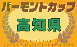 速報！2025年度JFA バーモントカップ第35回全日本U-12フットサル選手権大会 高知県大会 1次ラウンド結果掲載！決勝トーナメント6/15結果速報！