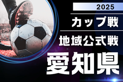 2025年度 愛知カップ戦／地域公式戦まとめ  7/19,20,21 ガチンコ大会予選会U-12、岡崎城西CUP、HIMAWARI SUMMER CUP、一宮FCサッカーフェスなど組み合わせ掲載！