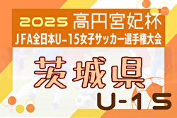 2025年度 JFA第29回全日本U-15女子サッカー選手権大会茨城県予選 例年8月開催！日程・組合せ募集中