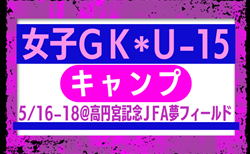 各地域から12名が選出！女子GKキャンプU-15（5/16-18＠高円宮記念JFA夢フィールド） メンバー・スケジュール発表！