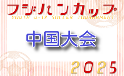 2025年度 CGFAフジパンカップ第49回中国U-12サッカー大会 7/19～21開催！組合せお待ちしています。広島代表決定！