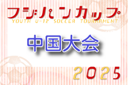 2025年度 CGFAフジパンカップ第49回中国U-12サッカー大会 7/19～21開催！組合せお待ちしています。