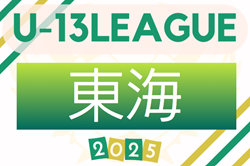 2025年度 JFA U-13サッカーリーグ東海   第1節組み合わせ掲載！6/21,22開幕！