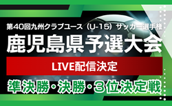 【LIVE配信のお知らせ】KENBUNDO杯 KFA 第40回九州クラブユース（U-15）サッカー選手権大会 鹿児島県予選   5/24,25  準決勝･決勝･3位決定戦