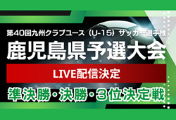 【LIVE配信のお知らせ】KENBUNDO杯 KFA 第40回九州クラブユース（U-15）サッカー選手権大会 鹿児島県予選   5/24,25  準決勝･決勝･3位決定戦