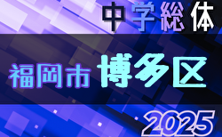 2025年度 福岡市中学校サッカー博多区大会(福岡県)  6/14.15結果掲載！次回6/21.22開催