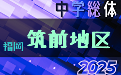 2025年度 筑前地区中学校 サッカー大会(福岡県)　7/12,13結果速報！情報おまちしています！