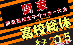 2025年度 関東高校女子サッカー大会 東京・神奈川代表決定！5/7組合せ抽選、組合せ募集、5/24～26埼玉県開催！都県予選まとめました！
