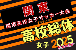 2025年度 関東高校女子サッカー大会 千葉･埼玉･茨城･栃木･群馬代表決定で出場全8校決定！組合せ&トーナメント表掲載！5/24～26埼玉県開催！都県予選まとめました！情報ありがとうございます！