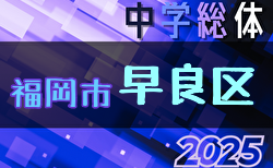 2025年度 福岡市中学校サッカー早良区大会(福岡県)  1回戦6/22結果掲載！次回6/28.29開催